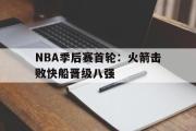 IM电竞平台首页-NBA季后赛首轮：火箭击败快船晋级八强