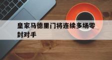 IM电竞平台首页-皇家马德里门将连续多场零封对手