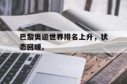 IM电竞平台首页-巴黎奥运世界排名上升，状态回暖。