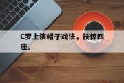 IM电竞平台首页-C罗上演帽子戏法，技惊四座。
