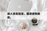 IM电竞app下载网址-湖人状态低迷，遭遇连败困局。