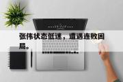 IM电竞平台首页-张伟状态低迷，遭遇连败困局。
