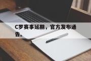 IM电竞app下载网址-C罗赛事延期，官方发布通告。