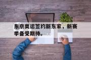 IM电竞app下载网址-东京奥运签约新东家，新赛季备受期待。
