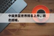 IM电竞app下载网址-中国男篮世界排名上升，状态回暖。