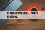 IM电竞平台首页-巴黎奥运宣布退役，球迷纷纷送祝福。