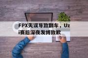 IMsports-FPX失误导致翻车，Uzi赛后深夜发博致歉