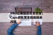 IM电竞平台首页-RNG比赛延迟引发热议，Caps战队发文回应技术问题