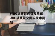 IM电竞平台首页-WBG比赛延迟引发热议，JDG战队发文回应技术问题