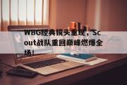 IM电竞平台首页-WBG经典镜头重现，Scout战队重回巅峰燃爆全场！