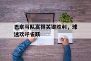 IM电竞app下载网址-巴拿马队赢得关键胜利，球迷欢呼雀跃