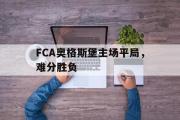 IM电竞平台首页-FCA奥格斯堡主场平局，难分胜负