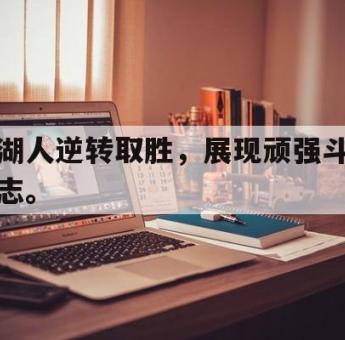 IM电竞平台首页-湖人逆转取胜，展现顽强斗志。