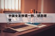 IMsports-中国女足惨遭一败，状态堪忧