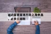 IM电竞app下载网址-延边富德客场不敌上海申鑫，止步三连败