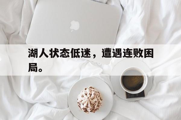湖人状态低迷，遭遇连败困局。