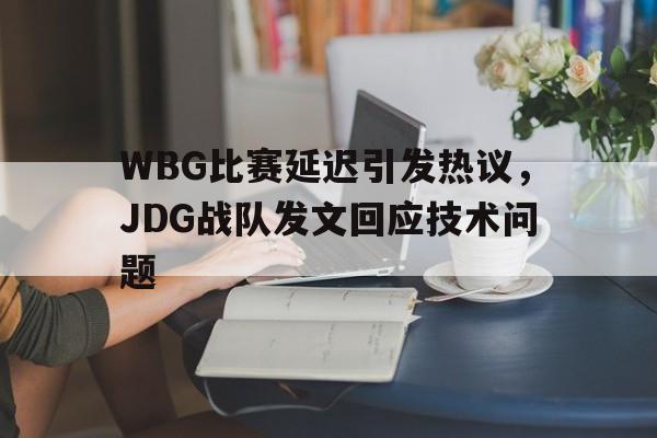 WBG比赛延迟引发热议，JDG战队发文回应技术问题