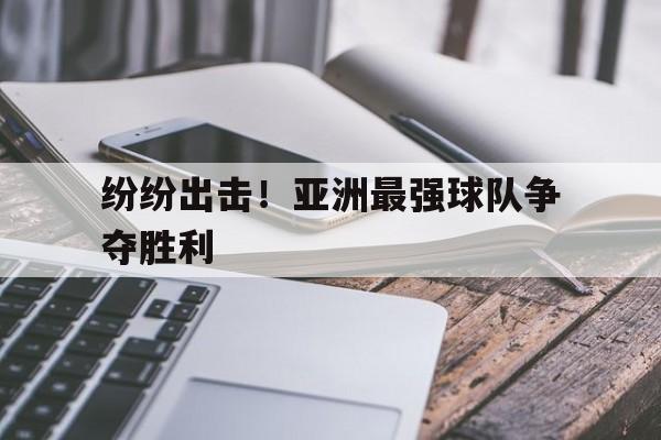 纷纷出击！亚洲最强球队争夺胜利
