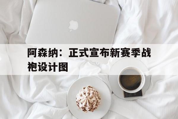 阿森纳：正式宣布新赛季战袍设计图