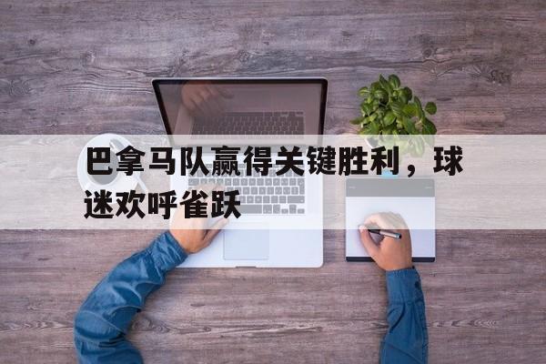 巴拿马队赢得关键胜利，球迷欢呼雀跃
