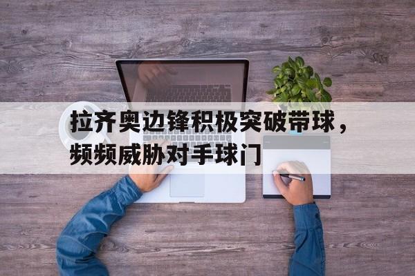 拉齐奥边锋积极突破带球，频频威胁对手球门